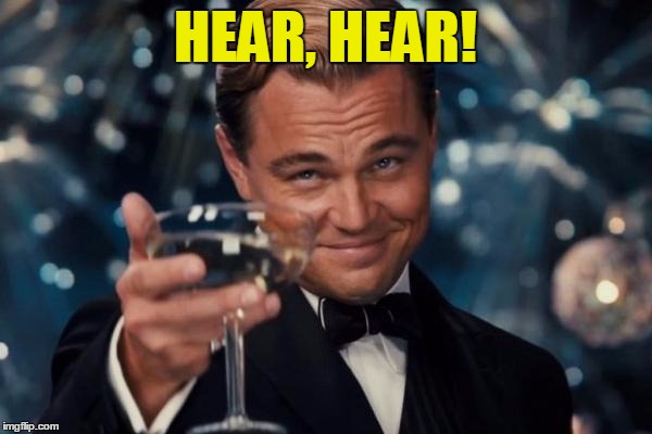 Leonardo Dicaprio Cheers Meme | HEAR, HEAR! | image tagged in memes,leonardo dicaprio cheers | made w/ Imgflip meme maker