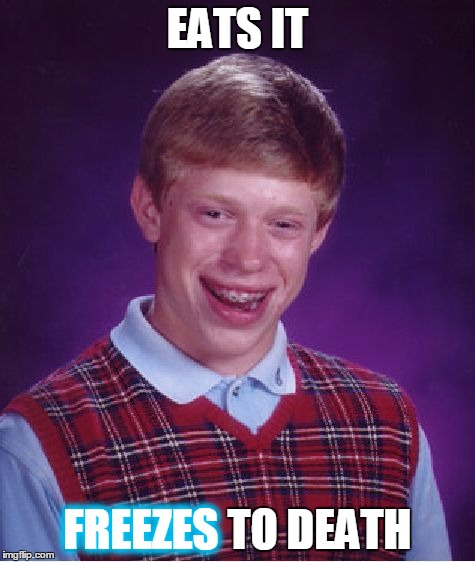 Bad Luck Brian Meme | EATS IT FREEZES TO DEATH FREEZES | image tagged in memes,bad luck brian | made w/ Imgflip meme maker