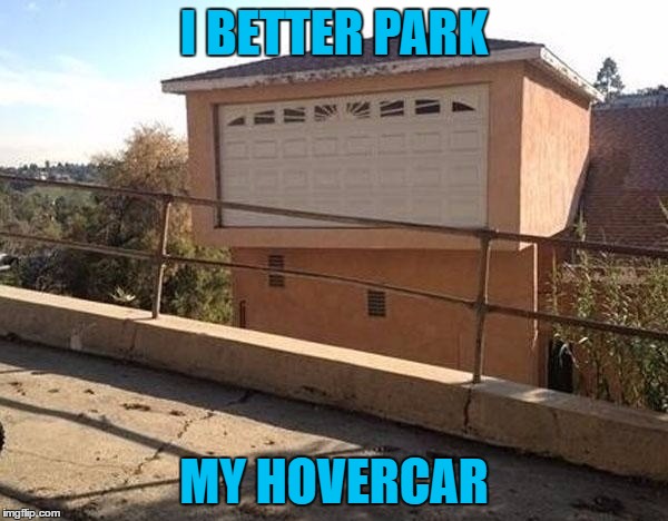 Like the new garage? |  I BETTER PARK; MY HOVERCAR | image tagged in design fails,future,hovercar,parking,memes,funny | made w/ Imgflip meme maker
