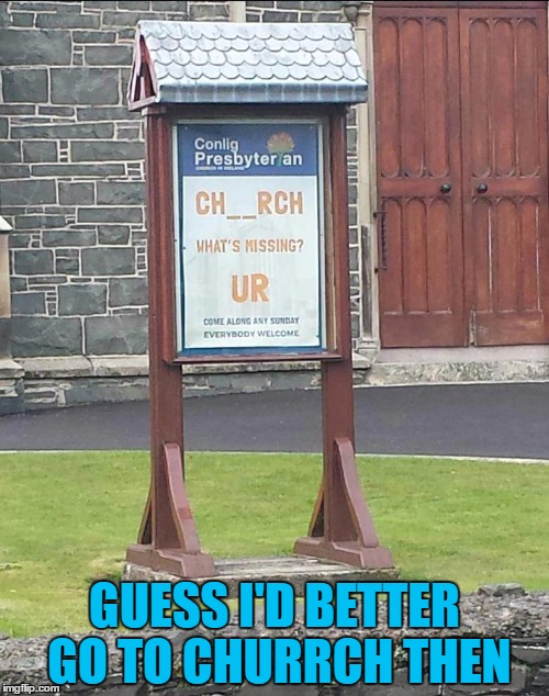 Off to Churrch! |  GUESS I'D BETTER GO TO CHURRCH THEN | image tagged in graphic design problems,design,church,sarcasm,memes,funny | made w/ Imgflip meme maker