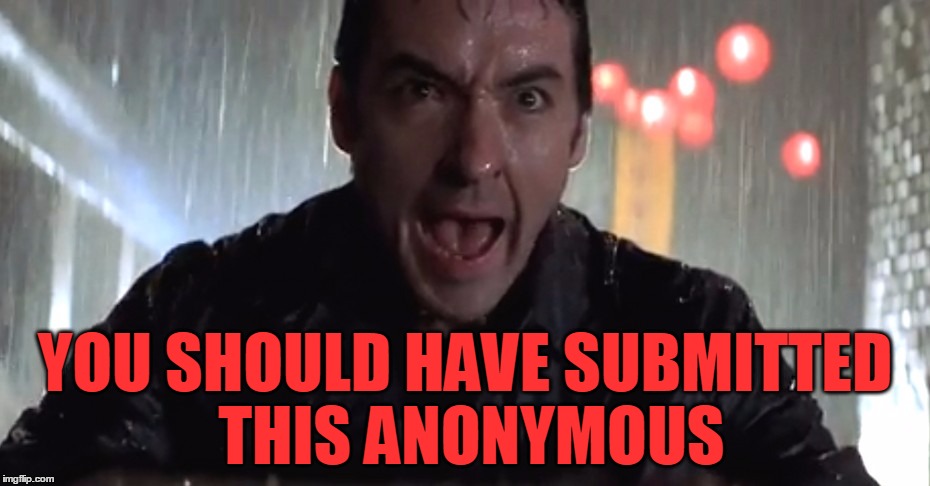 Cusack Rage | YOU SHOULD HAVE SUBMITTED THIS ANONYMOUS | image tagged in cusack rage | made w/ Imgflip meme maker