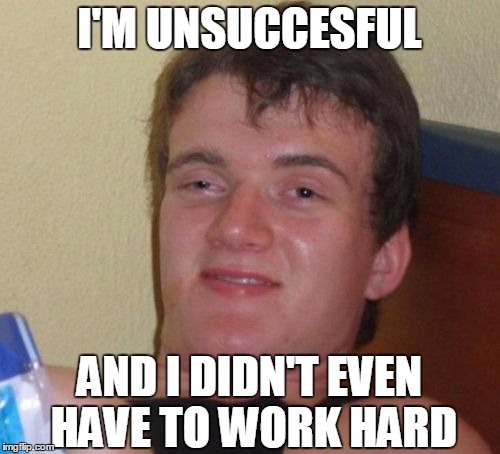 10 Guy Meme | I'M UNSUCCESFUL AND I DIDN'T EVEN HAVE TO WORK HARD | image tagged in memes,10 guy | made w/ Imgflip meme maker
