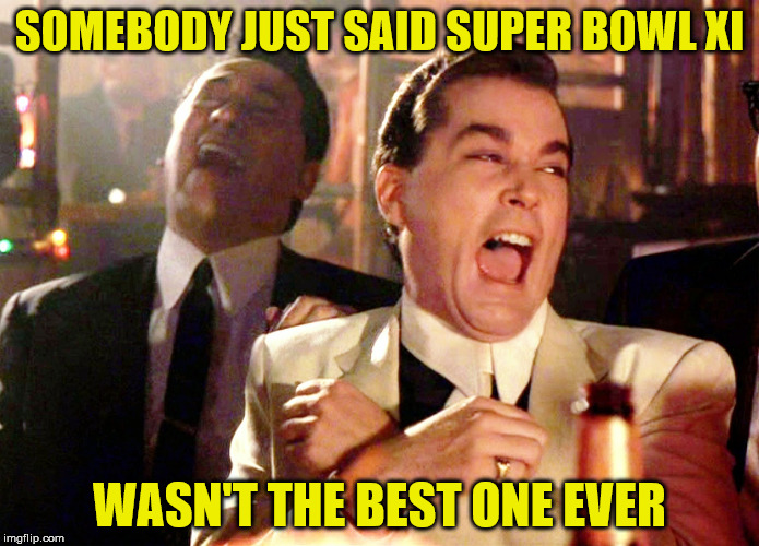 Good Fellas Hilarious Meme | SOMEBODY JUST SAID SUPER BOWL XI; WASN'T THE BEST ONE EVER | image tagged in memes,good fellas hilarious | made w/ Imgflip meme maker