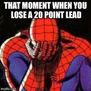 Sad Spiderman Meme | THAT MOMENT WHEN YOU LOSE A 20 POINT LEAD | image tagged in memes,sad spiderman,spiderman | made w/ Imgflip meme maker