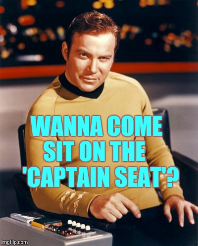 Kirk thinks you're interesting,,, | WANNA COME SIT ON THE    'CAPTAIN SEAT'? | image tagged in kirk thinks you're interesting   | made w/ Imgflip meme maker