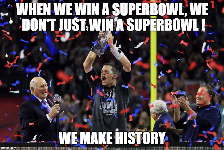 Patriots made history | WHEN WE WIN A SUPERBOWL, WE DON'T JUST WIN A SUPERBOWL ! WE MAKE HISTORY | image tagged in patriots superbowl | made w/ Imgflip meme maker