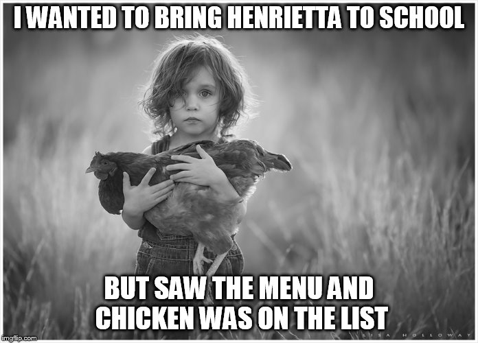 I WANTED TO BRING HENRIETTA TO SCHOOL BUT SAW THE MENU AND CHICKEN WAS ON THE LIST | made w/ Imgflip meme maker