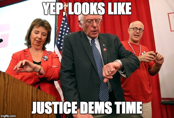 Justice Time |  YEP, LOOKS LIKE; JUSTICE DEMS TIME | image tagged in memes,justicedems,feel the bern | made w/ Imgflip meme maker
