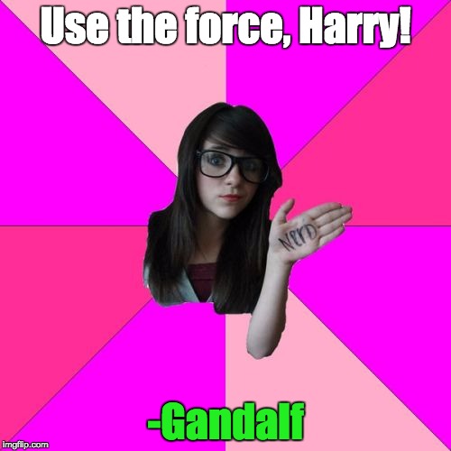 Idiot Nerd Girl | Use the force, Harry! -Gandalf | image tagged in memes,idiot nerd girl | made w/ Imgflip meme maker
