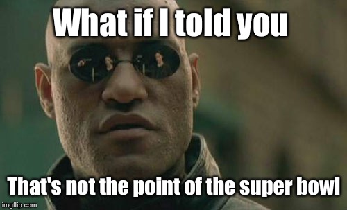 Matrix Morpheus Meme | What if I told you That's not the point of the super bowl | image tagged in memes,matrix morpheus | made w/ Imgflip meme maker