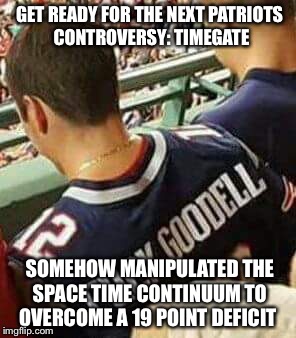 Bandwagon Patriots fan | GET READY FOR THE NEXT PATRIOTS  CONTROVERSY: TIMEGATE; SOMEHOW MANIPULATED THE SPACE TIME CONTINUUM TO OVERCOME A 19 POINT DEFICIT | image tagged in bandwagon patriots fan | made w/ Imgflip meme maker