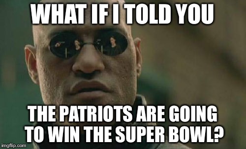 Matrix Morpheus | WHAT IF I TOLD YOU; THE PATRIOTS ARE GOING TO WIN THE SUPER BOWL? | image tagged in memes,matrix morpheus | made w/ Imgflip meme maker