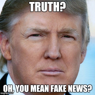 TRUTH? OH, YOU MEAN FAKE NEWS? | made w/ Imgflip meme maker