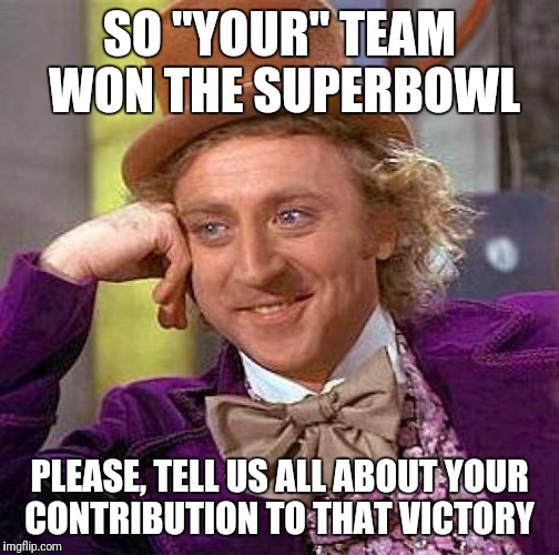 We won! We won!....................Who's we? | SO "YOUR" TEAM WON THE SUPERBOWL; PLEASE, TELL US ALL ABOUT YOUR CONTRIBUTION TO THAT VICTORY | image tagged in memes,creepy condescending wonka | made w/ Imgflip meme maker