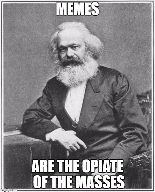 Karl Marx Meme | MEMES; ARE THE OPIATE OF THE MASSES | image tagged in karl marx meme | made w/ Imgflip meme maker