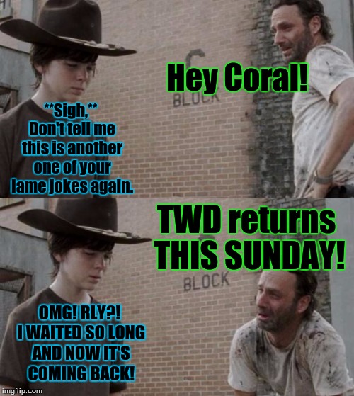 ATTENTION ALL WALKING DEAD FANS! | Hey Coral! **Sigh,** Don't tell me this is another one of your lame jokes again. TWD returns THIS SUNDAY! OMG! RLY?! I WAITED SO LONG AND NOW IT'S COMING BACK! | image tagged in memes,rick and carl,coral,the walking dead coral,carl grimes,walking dead | made w/ Imgflip meme maker