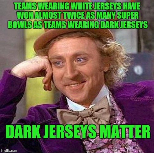 Creepy Condescending Wonka | TEAMS WEARING WHITE JERSEYS HAVE WON ALMOST TWICE AS MANY SUPER BOWLS AS TEAMS WEARING DARK JERSEYS; DARK JERSEYS MATTER | image tagged in memes,creepy condescending wonka | made w/ Imgflip meme maker