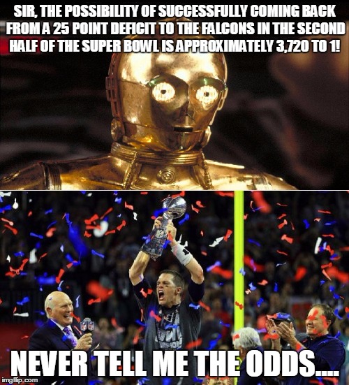 Never Tell Brady the Odds | SIR, THE POSSIBILITY OF SUCCESSFULLY COMING BACK FROM A 25 POINT DEFICIT TO THE FALCONS IN THE SECOND HALF OF THE SUPER BOWL IS APPROXIMATELY 3,720 TO 1! NEVER TELL ME THE ODDS.... | image tagged in c3po,super bowl 51,tom brady,new england patriots,atlanta falcons,nfl | made w/ Imgflip meme maker