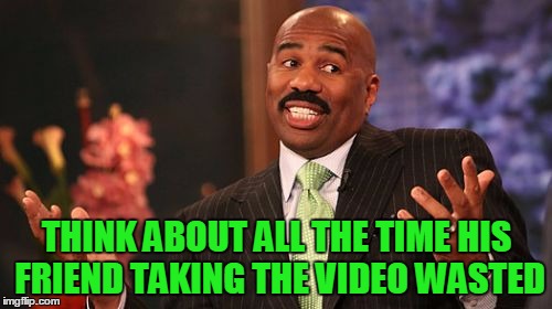 Steve Harvey Meme | THINK ABOUT ALL THE TIME HIS FRIEND TAKING THE VIDEO WASTED | image tagged in memes,steve harvey | made w/ Imgflip meme maker