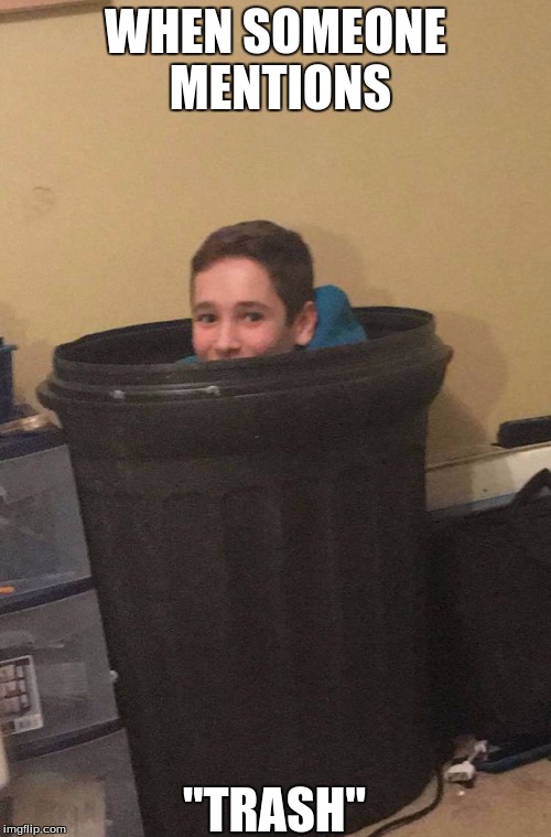 WHEN SOMEONE MENTIONS; "TRASH" | image tagged in trash kid | made w/ Imgflip meme maker