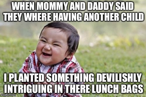 Evil Toddler | WHEN MOMMY AND DADDY SAID THEY WHERE HAVING ANOTHER CHILD; I PLANTED SOMETHING DEVILISHLY INTRIGUING IN THERE LUNCH BAGS | image tagged in memes,evil toddler | made w/ Imgflip meme maker