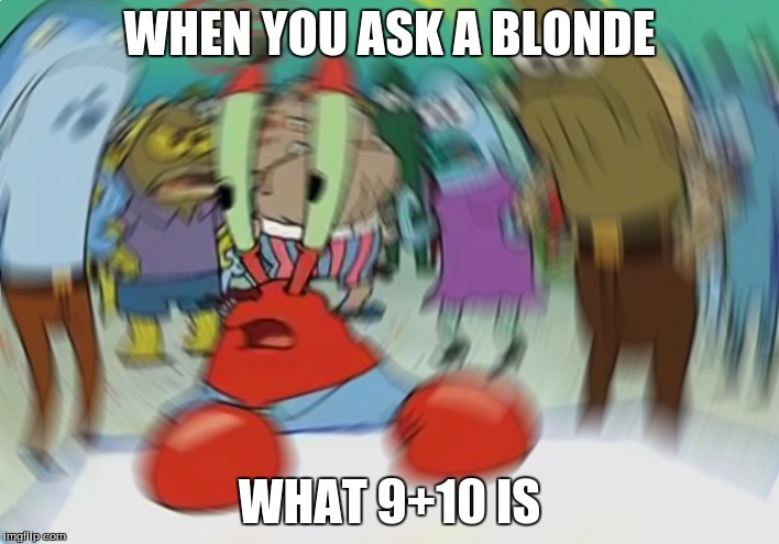 Mr Krabs Blur Meme Meme | WHEN YOU ASK A BLONDE; WHAT 9+10 IS | image tagged in memes,mr krabs blur meme | made w/ Imgflip meme maker