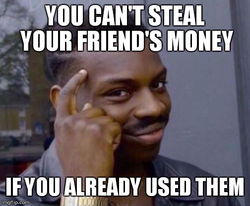 Roll Safe | YOU CAN'T STEAL YOUR FRIEND'S MONEY; IF YOU ALREADY USED THEM | image tagged in roll safe | made w/ Imgflip meme maker