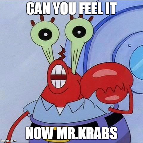 Mr Krabs big eyes | CAN YOU FEEL IT; NOW MR.KRABS | image tagged in mr krabs big eyes | made w/ Imgflip meme maker