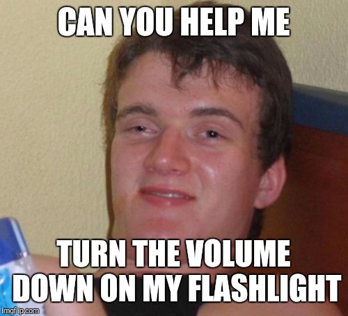 10 Guy | CAN YOU HELP ME; TURN THE VOLUME DOWN ON MY FLASHLIGHT | image tagged in memes,10 guy | made w/ Imgflip meme maker