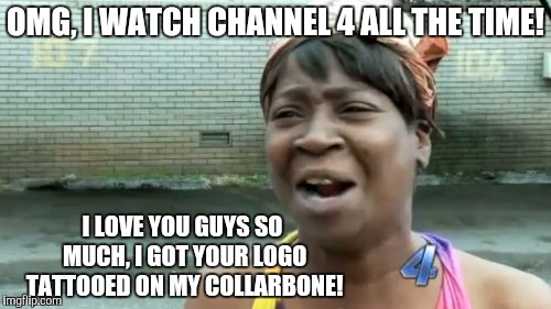 Ain't Nobody Got Time For That Meme | OMG, I WATCH CHANNEL 4 ALL THE TIME! I LOVE YOU GUYS SO MUCH, I GOT YOUR LOGO TATTOOED ON MY COLLARBONE! | image tagged in memes,aint nobody got time for that | made w/ Imgflip meme maker