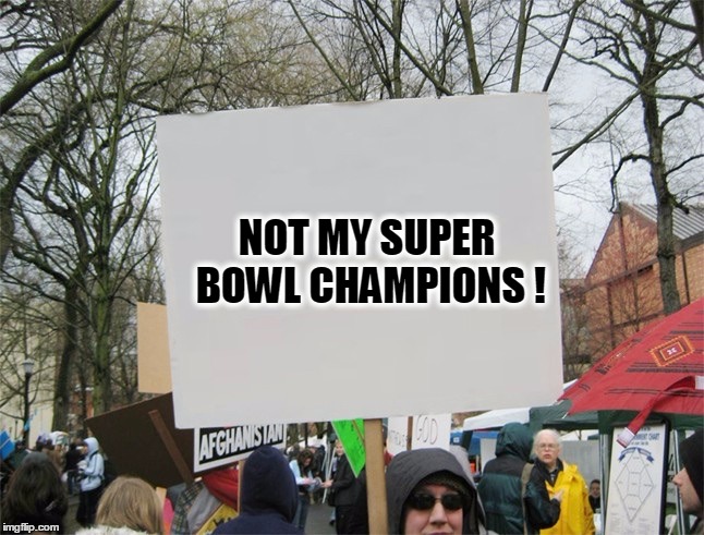Will there be riots ? | NOT MY SUPER BOWL CHAMPIONS ! | image tagged in blank protest sign,nfl football,super bowl,new england patriots,atlanta falcons | made w/ Imgflip meme maker