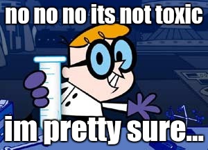 Dexter | no no no its not toxic; im pretty sure... | image tagged in memes,dexter | made w/ Imgflip meme maker