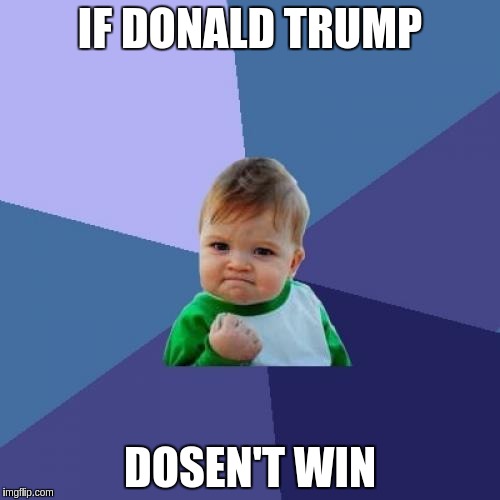 Success Kid Meme | IF DONALD TRUMP; DOSEN'T WIN | image tagged in memes,success kid | made w/ Imgflip meme maker