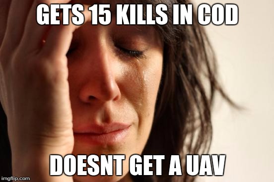 First World Problems Meme | GETS 15 KILLS IN COD; DOESNT GET A UAV | image tagged in memes,first world problems | made w/ Imgflip meme maker