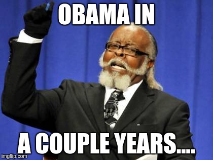 Too Damn High | OBAMA IN; A COUPLE YEARS.... | image tagged in memes,too damn high | made w/ Imgflip meme maker