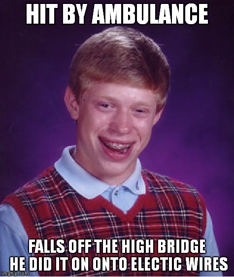 Bad Luck Brian Meme | HIT BY AMBULANCE FALLS OFF THE HIGH BRIDGE HE DID IT ON ONTO ELECTIC WIRES | image tagged in memes,bad luck brian | made w/ Imgflip meme maker