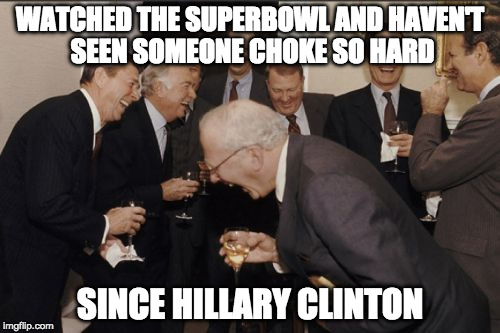 When you've been declared the winner and then lose in the final minutes.... | WATCHED THE SUPERBOWL AND HAVEN'T SEEN SOMEONE CHOKE SO HARD; SINCE HILLARY CLINTON | image tagged in laughing men in suits,hillary clinton,donald trump,superbowl,atlanta falcons,new england patriots | made w/ Imgflip meme maker