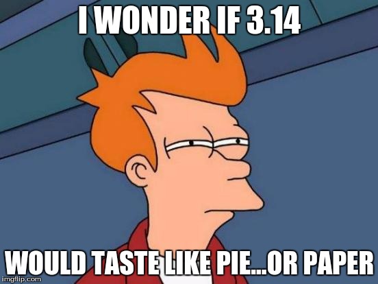 Futurama Fry | I WONDER IF 3.14; WOULD TASTE LIKE PIE...OR PAPER | image tagged in memes,futurama fry | made w/ Imgflip meme maker