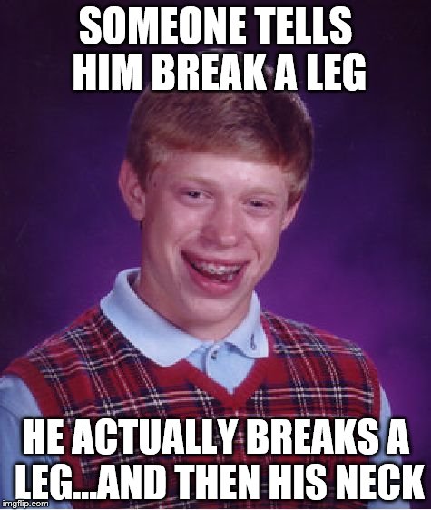Bad Luck Brian Meme | SOMEONE TELLS HIM BREAK A LEG; HE ACTUALLY BREAKS A LEG...AND THEN HIS NECK | image tagged in memes,bad luck brian | made w/ Imgflip meme maker