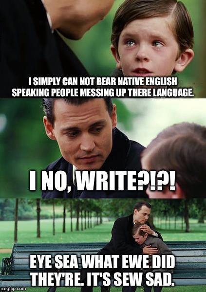 Finding Neverland Meme | I SIMPLY CAN NOT BEAR NATIVE ENGLISH SPEAKING PEOPLE MESSING UP THERE LANGUAGE. I NO, WRITE?!?! EYE SEA WHAT EWE DID THEY'RE. IT'S SEW SAD. | image tagged in memes,finding neverland | made w/ Imgflip meme maker