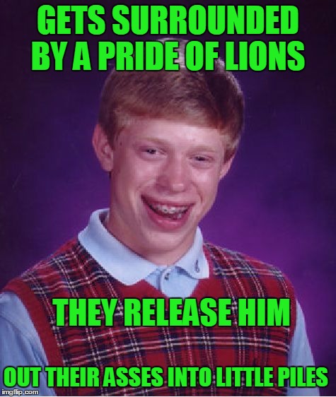 Bad Luck Brian Meme | GETS SURROUNDED BY A PRIDE OF LIONS THEY RELEASE HIM OUT THEIR ASSES INTO LITTLE PILES | image tagged in memes,bad luck brian | made w/ Imgflip meme maker