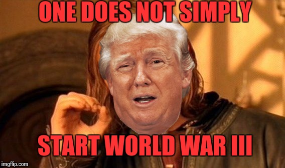 WW III | ONE DOES NOT SIMPLY; START WORLD WAR III | image tagged in one does not simply | made w/ Imgflip meme maker