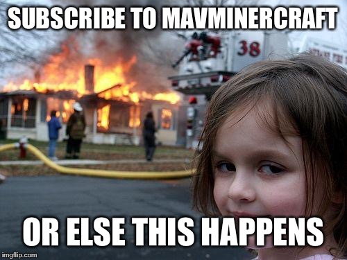 Disaster Girl | SUBSCRIBE TO MAVMINERCRAFT; OR ELSE THIS HAPPENS | image tagged in memes,disaster girl | made w/ Imgflip meme maker