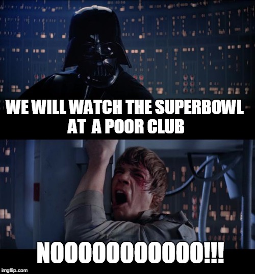 Star Wars No | WE WILL WATCH THE SUPERBOWL AT  A POOR CLUB; NOOOOOOOOOOO!!! | image tagged in memes,star wars no | made w/ Imgflip meme maker