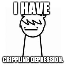 I Like Trains | I HAVE; CRIPPLING DEPRESSION. | image tagged in i like trains | made w/ Imgflip meme maker