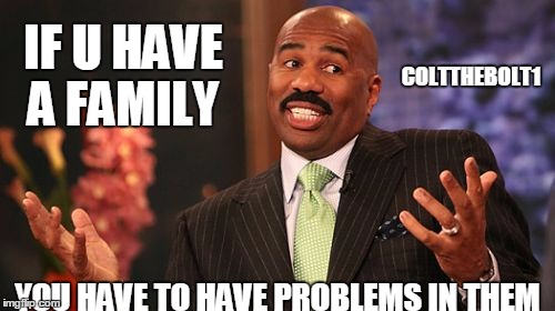 What Steve
 says is True :} | IF U HAVE A FAMILY; COLTTHEBOLT1; YOU HAVE TO HAVE PROBLEMS IN THEM | image tagged in memes,steve harvey | made w/ Imgflip meme maker