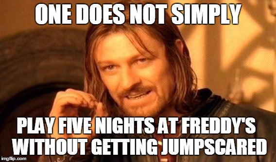 One Does Not Simply | ONE DOES NOT SIMPLY; PLAY FIVE NIGHTS AT FREDDY'S
 WITHOUT GETTING JUMPSCARED | image tagged in memes,one does not simply | made w/ Imgflip meme maker