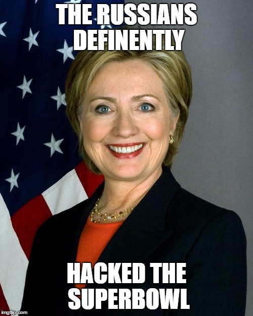 Hillary Clinton | THE RUSSIANS DEFINENTLY; HACKED THE SUPERBOWL | image tagged in memes,hillary clinton | made w/ Imgflip meme maker