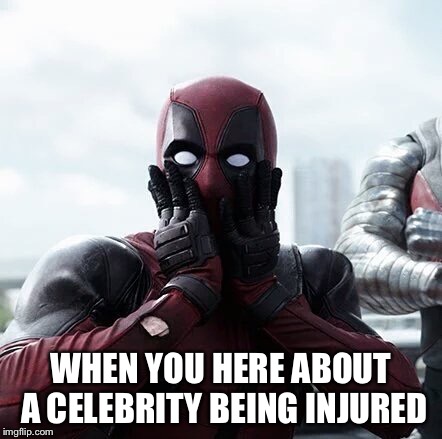 Deadpool Surprised | WHEN YOU HERE ABOUT A CELEBRITY BEING INJURED | image tagged in memes,deadpool surprised | made w/ Imgflip meme maker