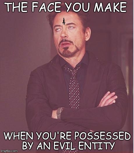 Face You Make Robert Downey Jr Meme | THE FACE YOU MAKE; WHEN YOU'RE POSSESSED BY AN EVIL ENTITY | image tagged in memes,face you make robert downey jr | made w/ Imgflip meme maker